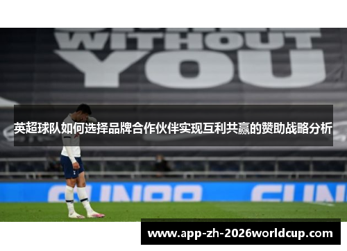 英超球队如何选择品牌合作伙伴实现互利共赢的赞助战略分析 英超球队如何选择品牌合作伙伴实现互利共赢的赞助战略分析