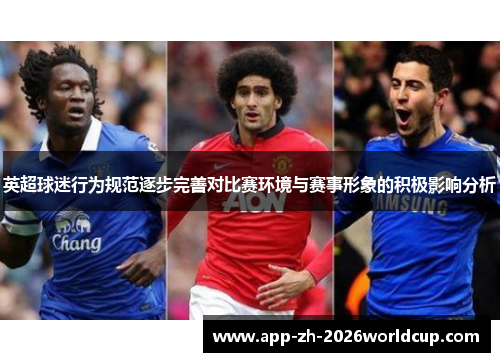 英超球迷行为规范逐步完善对比赛环境与赛事形象的积极影响分析 英超球迷行为规范逐步完善对比赛环境与赛事形象的积极影响分析