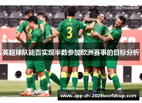 英超球队能否实现半数参加欧洲赛事的目标分析 英超球队能否实现半数参加欧洲赛事的目标分析