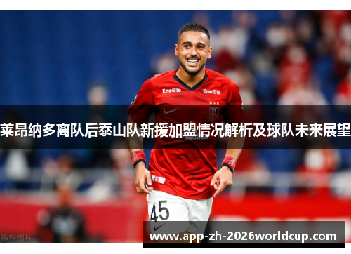莱昂纳多离队后泰山队新援加盟情况解析及球队未来展望 莱昂纳多离队后泰山队新援加盟情况解析及球队未来展望
