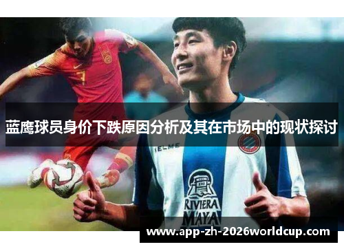 蓝鹰球员身价下跌原因分析及其在市场中的现状探讨 蓝鹰球员身价下跌原因分析及其在市场中的现状探讨