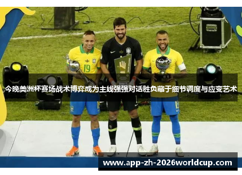 今晚美洲杯赛场战术博弈成为主线强强对话胜负藏于细节调度与应变艺术