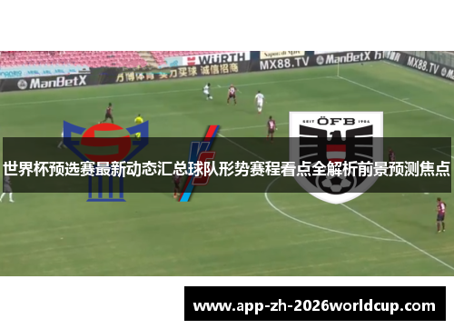 世界杯预选赛最新动态汇总球队形势赛程看点全解析前景预测焦点 世界杯预选赛最新动态汇总球队形势赛程看点全解析前景预测焦点