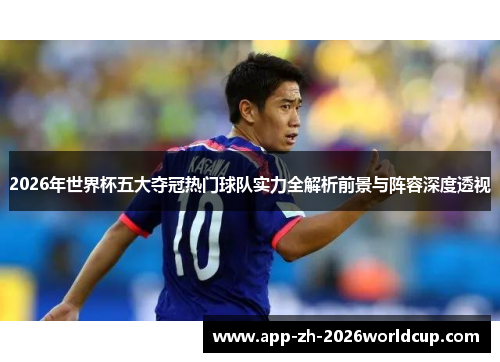 2026年世界杯五大夺冠热门球队实力全解析前景与阵容深度透视 2026年世界杯五大夺冠热门球队实力全解析前景与阵容深度透视