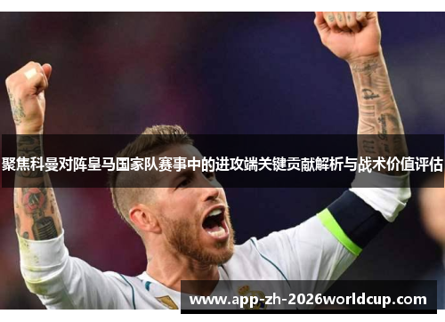 聚焦科曼对阵皇马国家队赛事中的进攻端关键贡献解析与战术价值评估 聚焦科曼对阵皇马国家队赛事中的进攻端关键贡献解析与战术价值评估