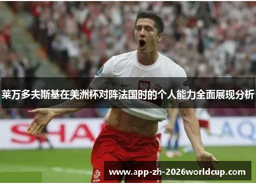 莱万多夫斯基在美洲杯对阵法国时的个人能力全面展现分析 莱万多夫斯基在美洲杯对阵法国时的个人能力全面展现分析