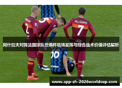 阿什拉夫对阵法国球队世俱杯临场发挥与综合战术价值评估解析