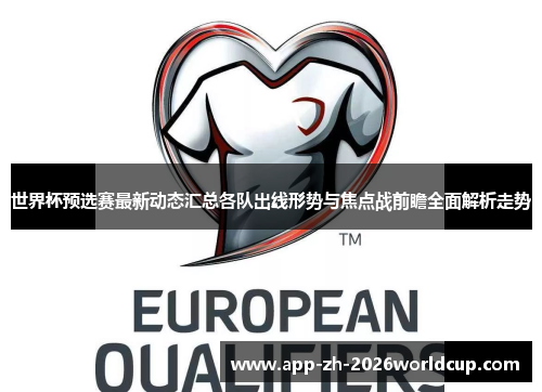 世界杯预选赛最新动态汇总各队出线形势与焦点战前瞻全面解析走势 世界杯预选赛最新动态汇总各队出线形势与焦点战前瞻全面解析走势