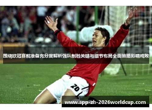 围绕欧冠赛前准备充分度解析强队制胜关键与细节布局全面策略影响成败 围绕欧冠赛前准备充分度解析强队制胜关键与细节布局全面策略影响成败