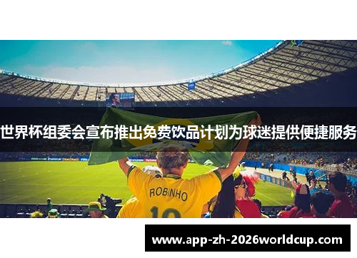 世界杯组委会宣布推出免费饮品计划为球迷提供便捷服务