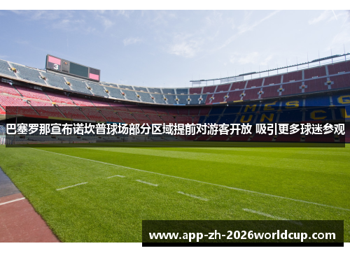 巴塞罗那宣布诺坎普球场部分区域提前对游客开放 吸引更多球迷参观 巴塞罗那宣布诺坎普球场部分区域提前对游客开放 吸引更多球迷参观