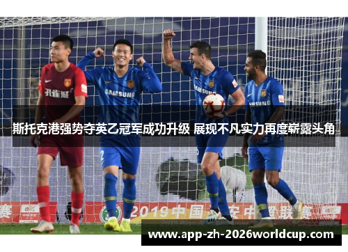 斯托克港强势夺英乙冠军成功升级 展现不凡实力再度崭露头角 斯托克港强势夺英乙冠军成功升级 展现不凡实力再度崭露头角