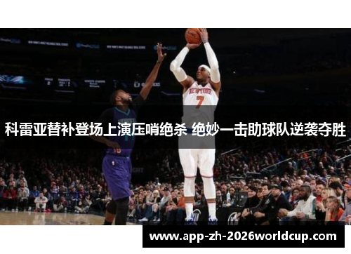 科雷亚替补登场上演压哨绝杀 绝妙一击助球队逆袭夺胜 科雷亚替补登场上演压哨绝杀 绝妙一击助球队逆袭夺胜