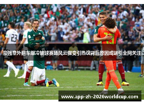 豪强意外翻车爆冷输球赛场风云骤变引热议背后原因成谜引全网关注 豪强意外翻车爆冷输球赛场风云骤变引热议背后原因成谜引全网关注