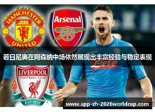 若日尼奥在阿森纳中场依然展现出丰富经验与稳定表现 若日尼奥在阿森纳中场依然展现出丰富经验与稳定表现